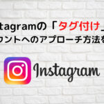 インスタグラムのタグ付けでアカウントへのアプローチ方法を解説