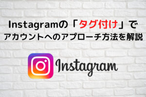 インスタグラムのタグ付けでアカウントへのアプローチ方法を解説
