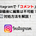 Instagramのコメントは投稿後に編集は不可能?対処方法を解説!
