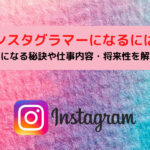 インスタグラマーになるには?人気になる秘訣や仕事内容・将来性を解説!