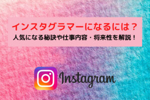 インスタグラマーになるには?人気になる秘訣や仕事内容・将来性を解説!