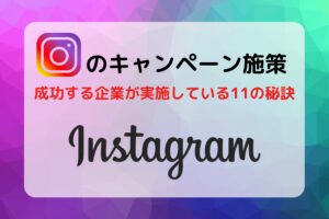 Instagramのキャンペーン施策で成功する企業が実施している11の秘訣を解説!