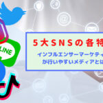 5大SNSの各特徴とインフルエンサーマーケティングが行いやすいメディアとは?
