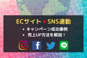 ECサイト＋SNS連動させるメリット・キャンペーン成功事例・売上UP方法を解説！
