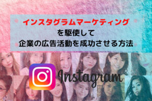 インスタグラムマーケティングを駆使して企業の広告活動を成功させる方法