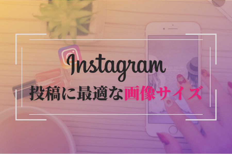 インスタグラムの最適な画像サイズ・動画サイズは投稿とストーリーズで違う？