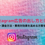 Instagram広告の出し方とは？各広告・課金方法・費用対効果を高める方策を解説！