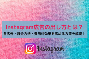 Instagram広告の出し方とは?各広告・課金方法・費用対効果を高める方策を解説!