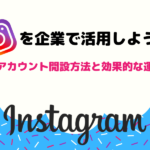 Instagramを企業で活用しよう!企業アカウント開設方法と効果的な運用法