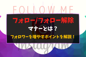 Instagramのフォロー/フォロー解除のマナーとは?フォロワーを増やすポイントを解説!