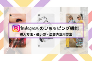 Instagramのショッピング機能を使いこなそう!導入方法・使い方・広告の活用方法