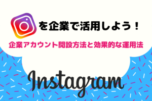 Instagramを企業で活用しよう！企業アカウント開設方法と効果的な運用法