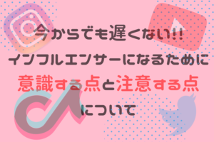 今からでも遅くない！！インフルエンサーになるために意識する点と注意する点について