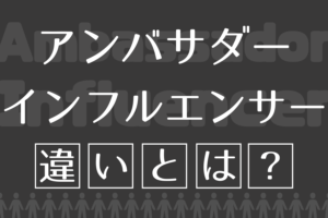 アンバサダーとインフルエンサーの違いについて徹底解説