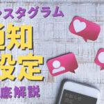 インスタの通知がうざい?お知らせ(プッシュ通知)をカスタマイズ設定する方法