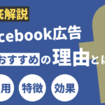 Facebook広告がおすすめの理由とは?費用・特徴・効果などを解説