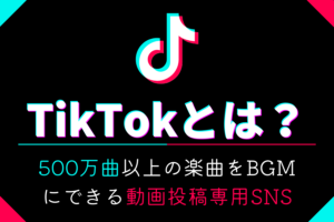 TikTokとは？500万曲以上の楽曲をBGMにできる動画投稿専用SNS