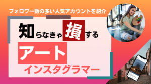 フォロワー数の多い人気アートインスタグラマー12選まとめ!