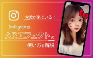 インスタグラムのARエフェクト「Spark AR」の作り方・メリットを解説！