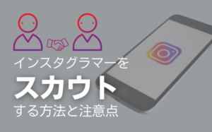 インスタグラマーをスカウトする方法と注意点を解説!
