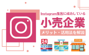 インスタグラム集客してる小売業界の企業まとめ10選!メリットや活用法を解説
