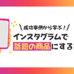 成功事例から学ぶ!インスタグラムで話題の商品にする方法