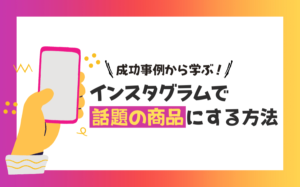 成功事例から学ぶ！インスタグラムで話題の商品にする方法