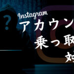 【危険】インスタグラムのアカウントの乗っ取りを防止&確認する方法を解説!