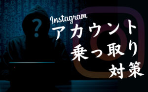 【危険】インスタグラムのアカウントの乗っ取りを防止＆確認する方法を解説！