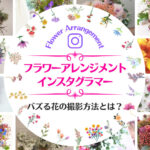 人気フラワーアレンジメント系インスタグラマー11選まとめ!バズる花の撮影方法とは?