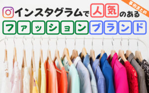 インスタグラムで人気のファッションブランドの事例まとめ
