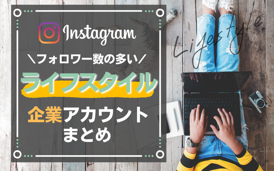 ライフスタイル企業の人気Instagramアカウント11選まとめ！事例や活用法を解説