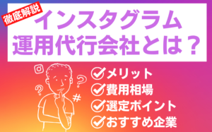 インスタグラム運用代行会社とは？メリット・費用相場・選定基準・注意点などを解説
