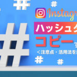 Instagramのハッシュタグをコピーする方法を解説!注意点や活用法など