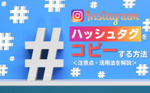 Instagramのハッシュタグをコピーする方法を解説!注意点や活用法など