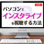 インスタライブはPCから配信可能?視聴方法と機能制限について解説!