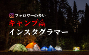 フォロワーの多い人気キャンプ系インスタグラマーまとめ