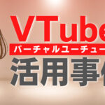 VTuber(バーチャルユーチューバー)を企業が起用する意味とは?
