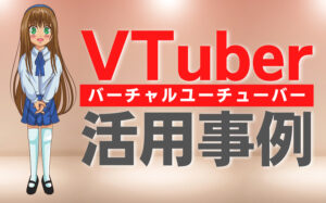 VTuber(バーチャルユーチューバー)を企業が起用する意味とは?