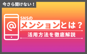 今さら聞けない!SNSのメンションとは?活用方法を詳しく解説