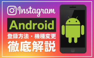 インスタグラムのAndroidの使い方とは?登録方法や機種変更について解説