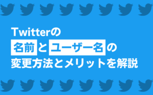 Twitterの名前・ユーザー名の変更方法とメリットを解説