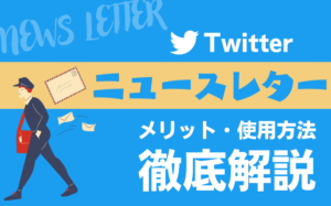 Twitterのニュースレターとは?メリットや使用方法を徹底解説