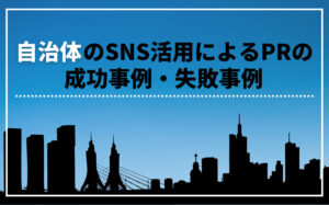 自治体のSNS活用によるPRの成功事例・失敗事例を紹介