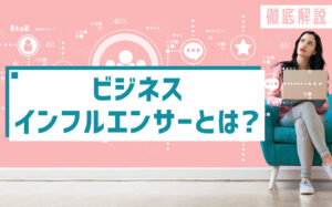 ビジネスインフルエンサー(BtoBインフルエンサー)とは?