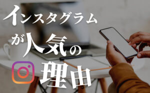 Instagramが人気な理由とは?インスタブームを分かりやすく解説