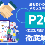最も勢いのあるビジネスモデルのP2Cとは?D2Cとの違い・事例などを解説