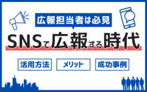SNSで広報する時代!活用方法・メリット・成功事例を紹介
