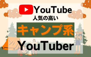 今注目を集めている人気の高いキャンプ系YouTuberまとめ【12選】