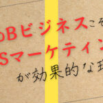 BtoBビジネスこそSNSマーケティングが効果的な理由!